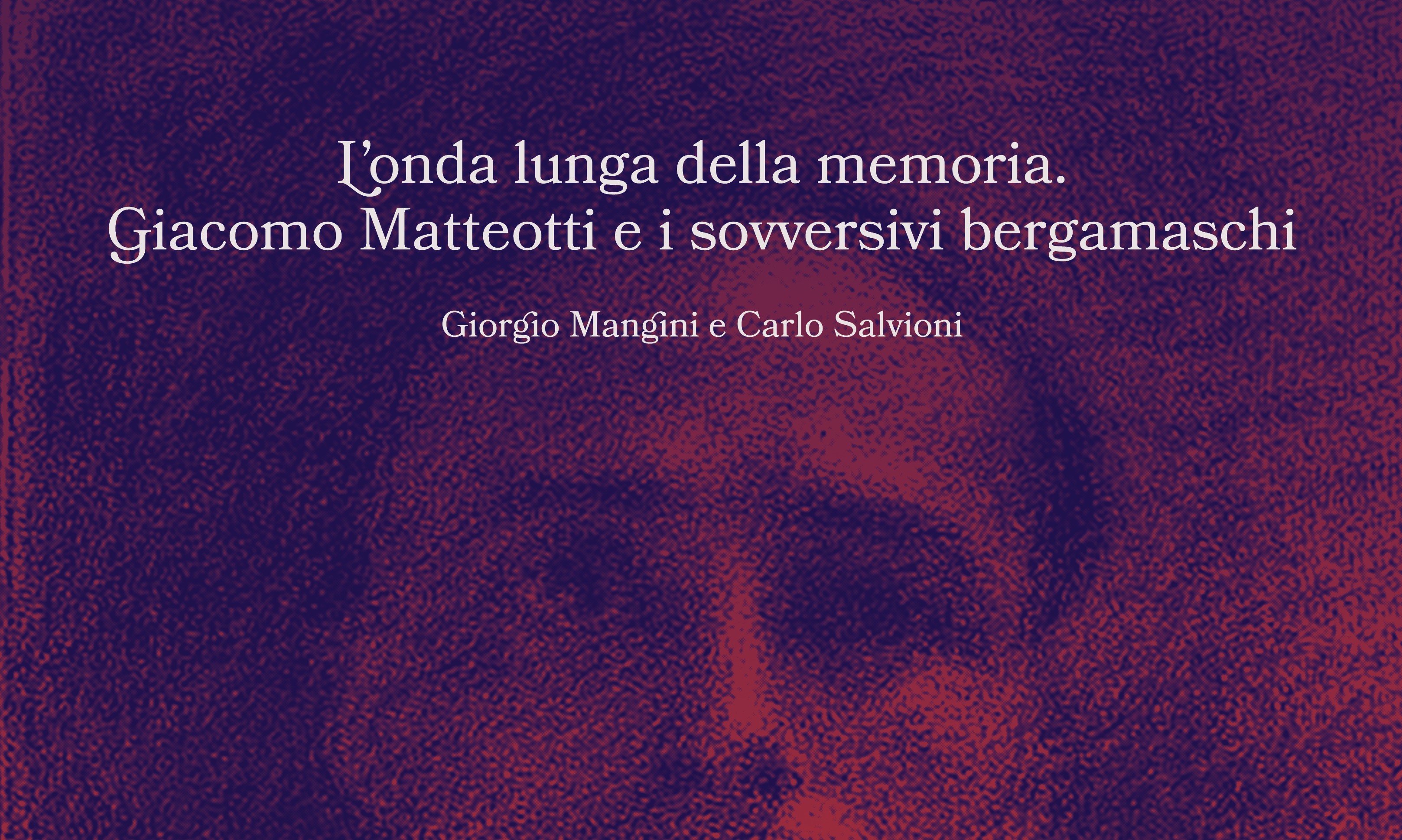 L’onda lunga della memoria. Giacomo Matteotti e i sovversivi bergamaschi